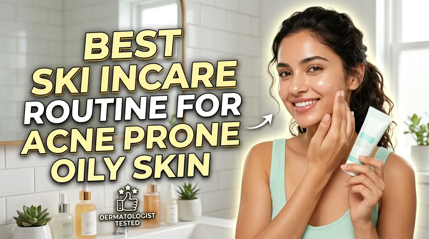 Best Skincare Routine For Acne Prone Oily Skin 2026